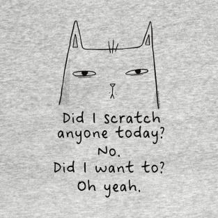 Sarcastic Cat T-Shirt - Funny Sarcastic Cat Did I Scratch Anyone Today? by Dibble Dabble Designs